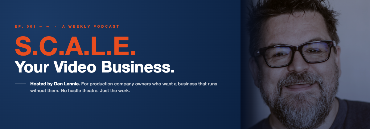 S.C.A.L.E. Your Video Business — a weekly podcast hosted by Den Lennie, for production company owners who want a business that runs without them.